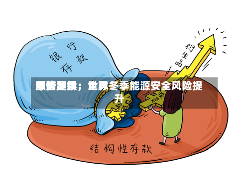 中信建投：世界原油费用涨势延续，全球冬季能源安全风险提升-第3张图片
