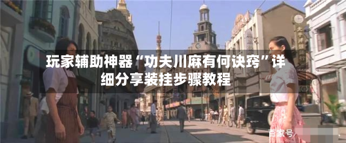 玩家辅助神器“功夫川麻有何诀窍	”详细分享装挂步骤教程-第2张图片