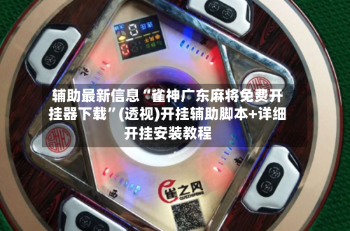 辅助最新信息“雀神广东麻将免费开挂器下载	”(透视)开挂辅助脚本+详细开挂安装教程-第1张图片