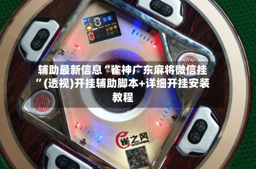 辅助最新信息“雀神广东麻将微信挂”(透视)开挂辅助脚本+详细开挂安装教程-第1张图片