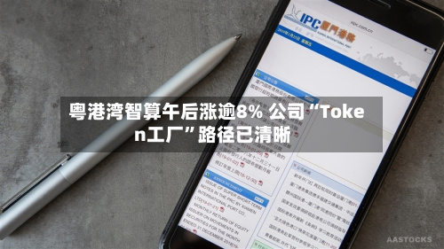 粤港湾智算午后涨逾8% 公司“Token工厂	”路径已清晰-第2张图片