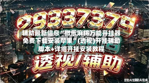 辅助最新信息“微乐麻将万能开挂器免费下载安装苹果”(透视)开挂辅助脚本+详细开挂安装教程-第1张图片