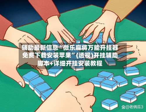 辅助最新信息“微乐麻将万能开挂器免费下载安装苹果”(透视)开挂辅助脚本+详细开挂安装教程-第2张图片