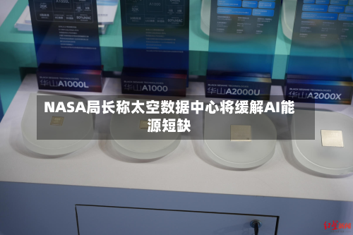 NASA局长称太空数据中心将缓解AI能源短缺-第1张图片