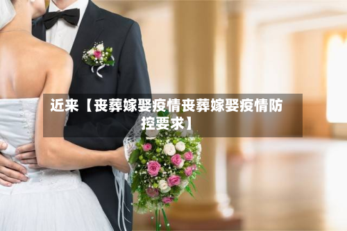 近来【丧葬嫁娶疫情丧葬嫁娶疫情防控要求】-第3张图片
