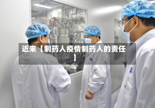 近来【制药人疫情制药人的责任】-第1张图片