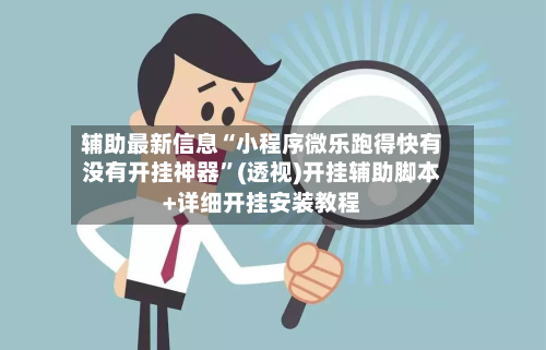 辅助最新信息“小程序微乐跑得快有没有开挂神器	”(透视)开挂辅助脚本+详细开挂安装教程-第1张图片
