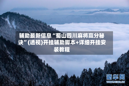 辅助最新信息“蜀山四川麻将赢分秘诀”(透视)开挂辅助脚本+详细开挂安装教程-第1张图片