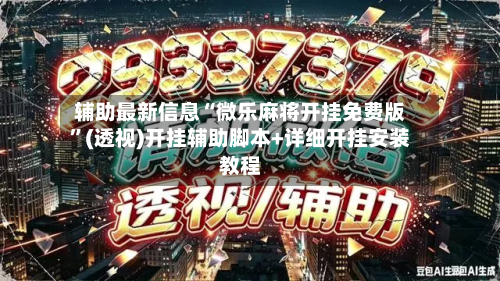 辅助最新信息“微乐麻将开挂免费版”(透视)开挂辅助脚本+详细开挂安装教程-第1张图片