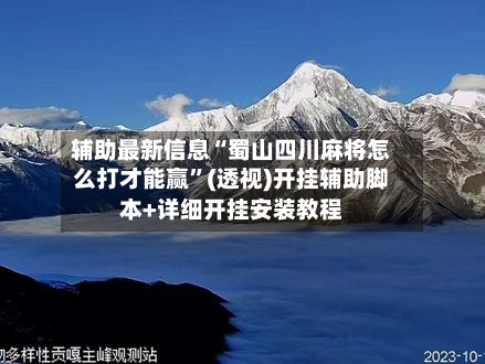 辅助最新信息“蜀山四川麻将怎么打才能赢	”(透视)开挂辅助脚本+详细开挂安装教程-第1张图片