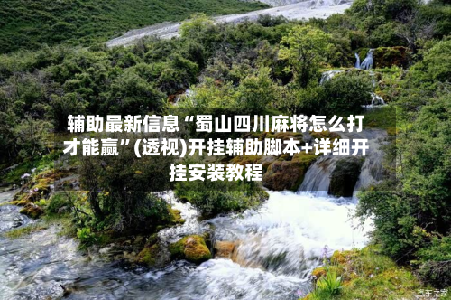 辅助最新信息“蜀山四川麻将怎么打才能赢”(透视)开挂辅助脚本+详细开挂安装教程-第2张图片