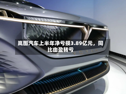 岚图汽车上半年净亏损3.89亿元	，同比由盈转亏-第1张图片