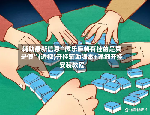 辅助最新信息“微乐麻将有挂的是真是假	”(透视)开挂辅助脚本+详细开挂安装教程-第1张图片