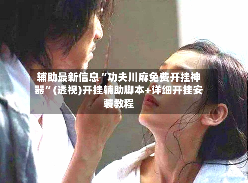 辅助最新信息“功夫川麻免费开挂神器”(透视)开挂辅助脚本+详细开挂安装教程-第1张图片