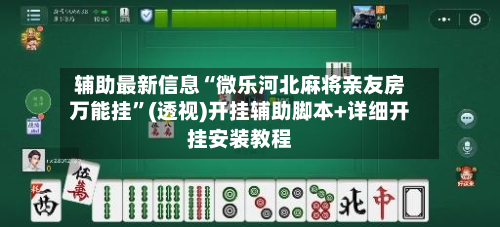 辅助最新信息“微乐河北麻将亲友房万能挂”(透视)开挂辅助脚本+详细开挂安装教程-第2张图片