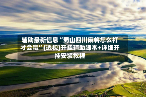 辅助最新信息“蜀山四川麻将怎么打才会赢”(透视)开挂辅助脚本+详细开挂安装教程-第1张图片