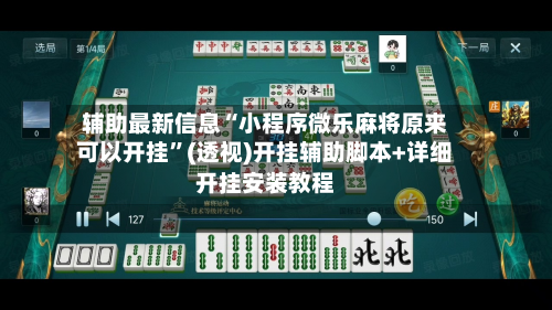 辅助最新信息“小程序微乐麻将原来可以开挂	”(透视)开挂辅助脚本+详细开挂安装教程-第2张图片