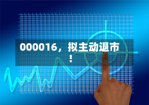 000016，拟主动退市！-第2张图片