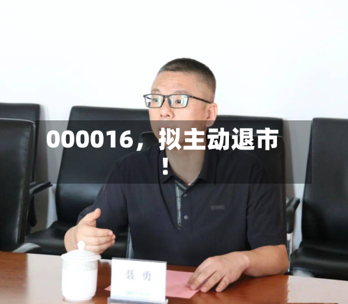 000016，拟主动退市！-第1张图片