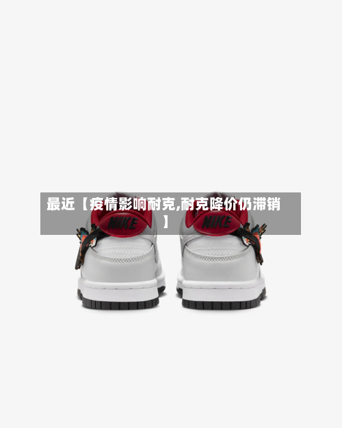 最近【疫情影响耐克,耐克降价仍滞销】-第1张图片