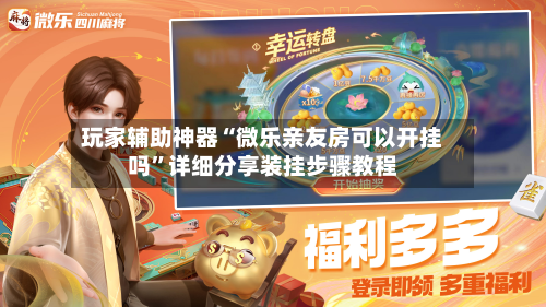 玩家辅助神器“微乐亲友房可以开挂吗	”详细分享装挂步骤教程-第2张图片