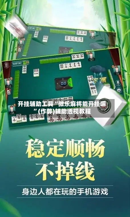 开挂辅助工具“微乐麻将能开挂嘛	”(作弊)辅助透视教程-第2张图片