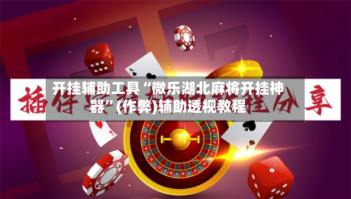 开挂辅助工具“微乐湖北麻将开挂神器	”(作弊)辅助透视教程-第1张图片
