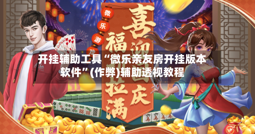 开挂辅助工具“微乐亲友房开挂版本软件	”(作弊)辅助透视教程-第2张图片