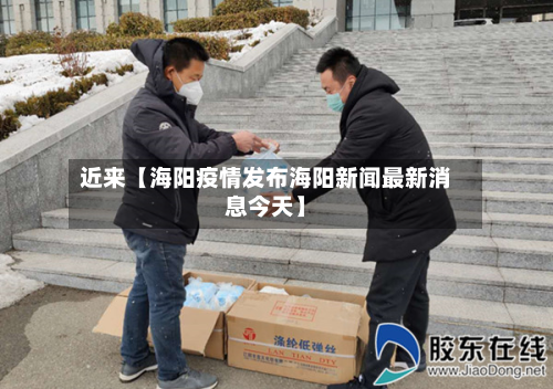 近来【海阳疫情发布海阳新闻最新消息今天】-第2张图片