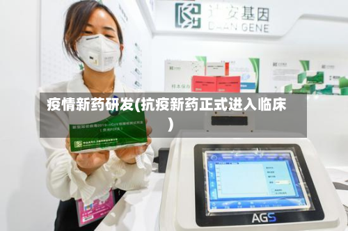 疫情新药研发(抗疫新药正式进入临床)-第1张图片