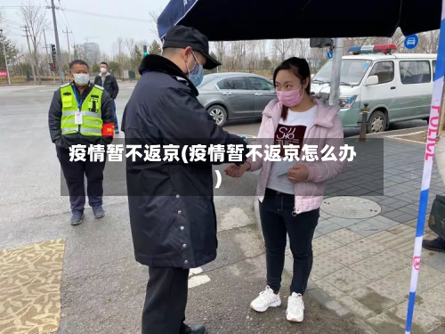 疫情暂不返京(疫情暂不返京怎么办)-第1张图片