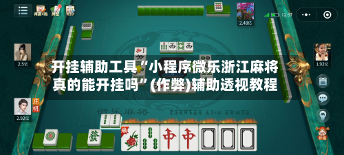 开挂辅助工具“小程序微乐浙江麻将真的能开挂吗”(作弊)辅助透视教程-第1张图片