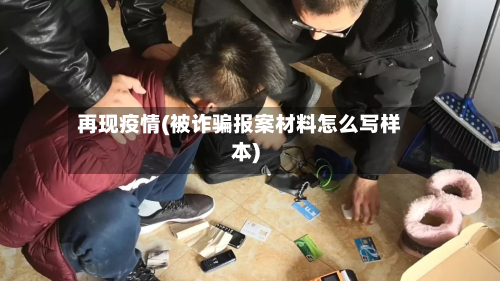 再现疫情(被诈骗报案材料怎么写样本)-第1张图片