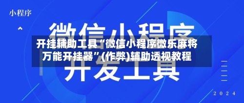 开挂辅助工具“微信小程序微乐麻将万能开挂器”(作弊)辅助透视教程-第1张图片