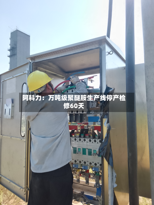 阿科力：万吨级聚醚胺生产线停产检修60天-第1张图片