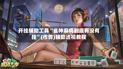 开挂辅助工具“雀神麻将到底有没有挂	”(作弊)辅助透视教程-第1张图片