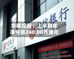 华禧控股：上半财年净亏损240.00万港元-第1张图片