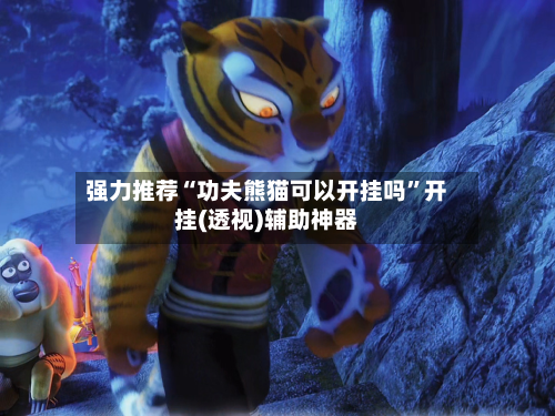 强力推荐“功夫熊猫可以开挂吗	”开挂(透视)辅助神器-第1张图片