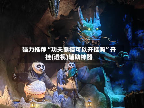 强力推荐“功夫熊猫可以开挂吗”开挂(透视)辅助神器-第2张图片