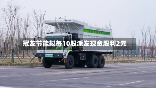 冠龙节能拟每10股派发现金股利2元-第2张图片