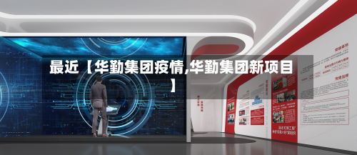 最近【华勤集团疫情,华勤集团新项目】-第1张图片