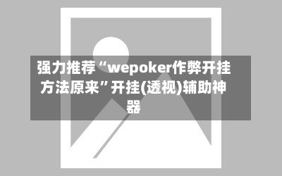 强力推荐“wepoker作弊开挂方法原来”开挂(透视)辅助神器-第3张图片