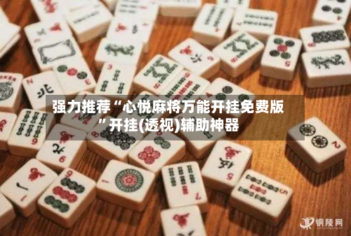 强力推荐“心悦麻将万能开挂免费版”开挂(透视)辅助神器-第1张图片