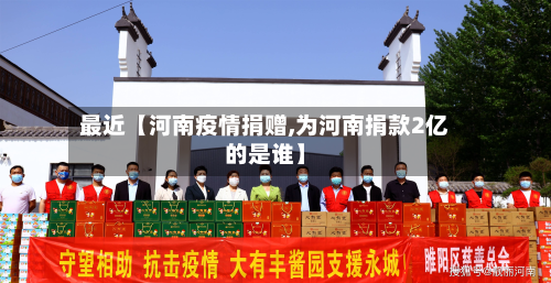 最近【河南疫情捐赠,为河南捐款2亿的是谁】-第3张图片