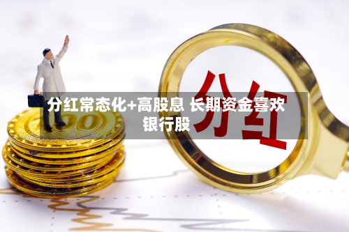 分红常态化+高股息 长期资金喜欢银行股-第3张图片