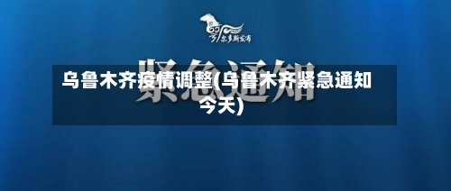乌鲁木齐疫情调整(乌鲁木齐紧急通知今天)-第1张图片