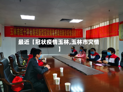 最近【冠状疫情玉林,玉林市灾情】-第1张图片