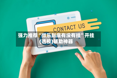 强力推荐“微乐到底有没有挂”开挂(透视)辅助神器-第1张图片