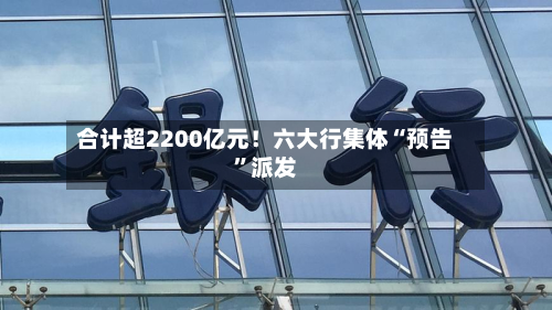 合计超2200亿元！六大行集体“预告”派发-第1张图片