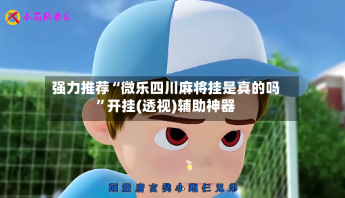 强力推荐“微乐四川麻将挂是真的吗	”开挂(透视)辅助神器-第1张图片